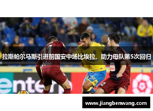 拉斯帕尔马斯引进前国安中场比埃拉，助力母队第5次回归