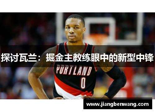 探讨瓦兰：掘金主教练眼中的新型中锋