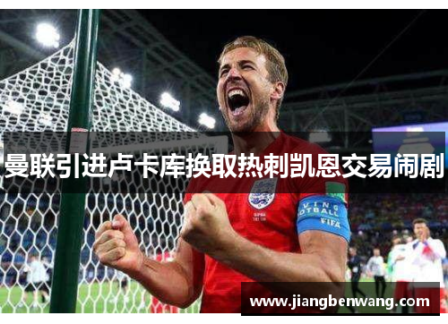 曼联引进卢卡库换取热刺凯恩交易闹剧